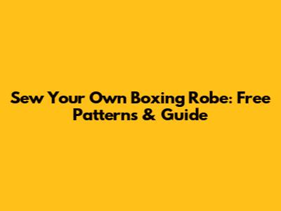 Sew Your Own Boxing Robe: Free Patterns & Guide
