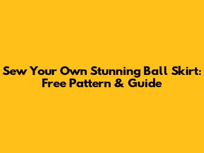 Sew Your Own Stunning Ball Skirt: Free Pattern & Guide