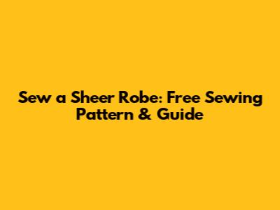 Sew a Sheer Robe: Free Sewing Pattern & Guide