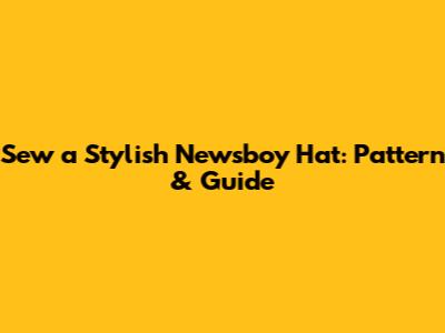 Sew a Stylish Newsboy Hat: Pattern & Guide