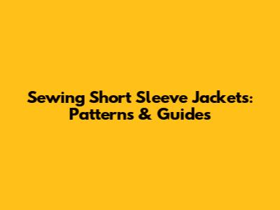 Sewing Short Sleeve Jackets: Patterns & Guides