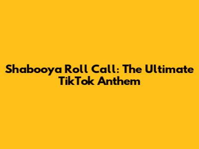 Shabooya Roll Call: The Ultimate TikTok Anthem
