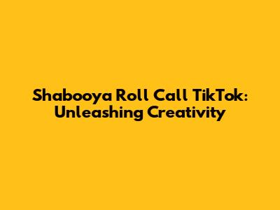 Shabooya Roll Call TikTok: Unleashing Creativity