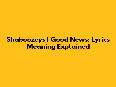 Shaboozey's "I Good News": Lyrics Meaning Explained
