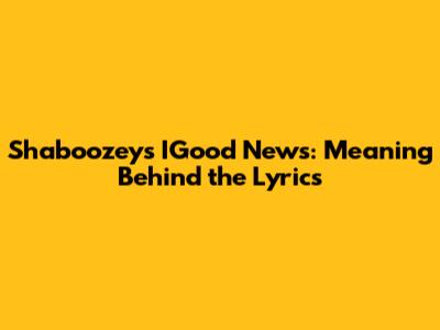Shaboozey's "IGood News": Meaning Behind the Lyrics