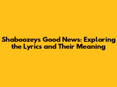 Shaboozey's 'Good News': Exploring the Lyrics and Their Meaning