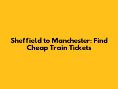 Sheffield to Manchester: Find Cheap Train Tickets