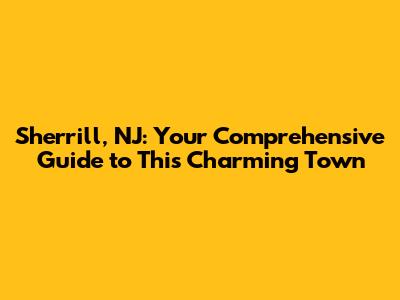 Sherrill, NJ: Your Comprehensive Guide to This Charming Town