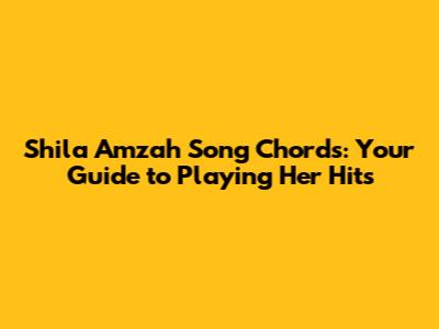 Shila Amzah Song Chords: Your Guide to Playing Her Hits