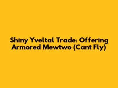 Shiny Yveltal Trade: Offering Armored Mewtwo (Can't Fly)