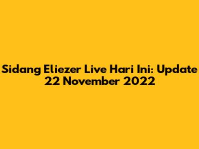Sidang Eliezer Live Hari Ini: Update 22 November 2022