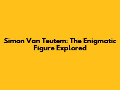 Simon Van Teutem: The Enigmatic Figure Explored