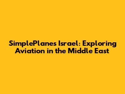 SimplePlanes Israel: Exploring Aviation in the Middle East