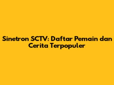 Sinetron SCTV: Daftar Pemain dan Cerita Terpopuler