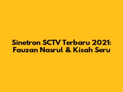 Sinetron SCTV Terbaru 2021: Fauzan Nasrul & Kisah Seru