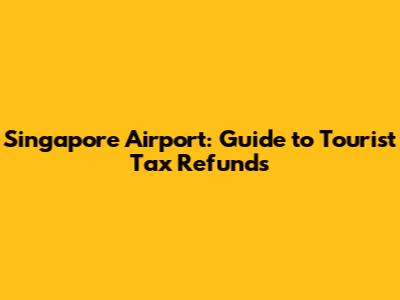 Singapore Airport: Guide to Tourist Tax Refunds