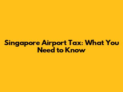 Singapore Airport Tax: What You Need to Know