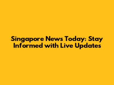 Singapore News Today: Stay Informed with Live Updates
