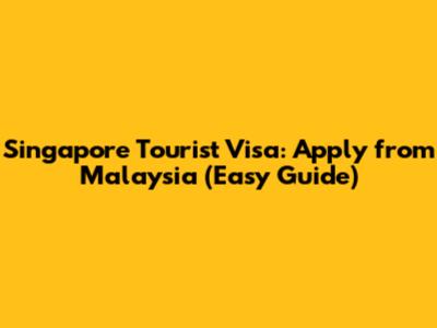 Singapore Tourist Visa: Apply from Malaysia (Easy Guide)