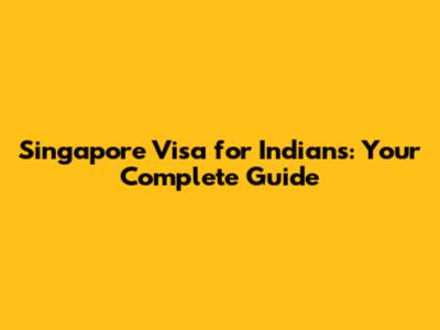 Singapore Visa for Indians: Your Complete Guide