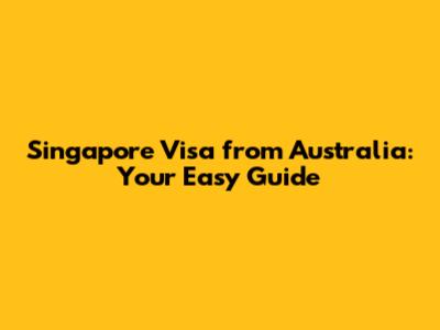 Singapore Visa from Australia: Your Easy Guide