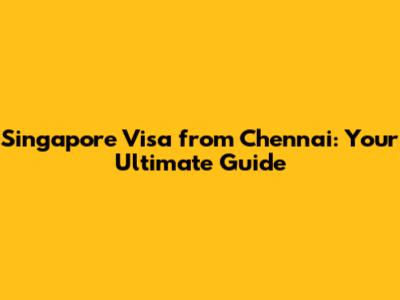 Singapore Visa from Chennai: Your Ultimate Guide
