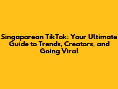 Singaporean TikTok: Your Ultimate Guide to Trends, Creators, and Going Viral