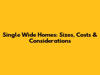 Single Wide Homes: Sizes, Costs & Considerations