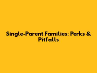 Single-Parent Families: Perks & Pitfalls