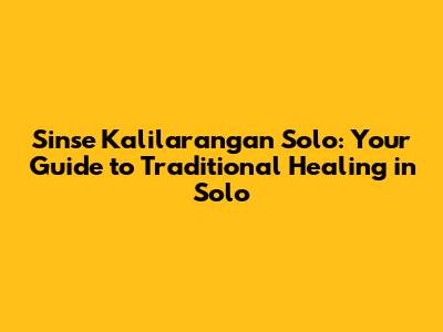 Sinse Kalilarangan Solo: Your Guide to Traditional Healing in Solo