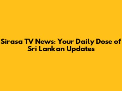 Sirasa TV News: Your Daily Dose of Sri Lankan Updates