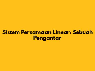 Sistem Persamaan Linear: Sebuah Pengantar
