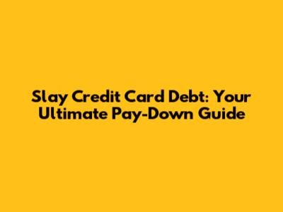 Slay Credit Card Debt: Your Ultimate Pay-Down Guide