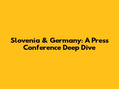 Slovenia & Germany: A Press Conference Deep Dive