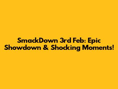 SmackDown 3rd Feb: Epic Showdown & Shocking Moments!