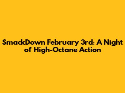 SmackDown February 3rd: A Night of High-Octane Action