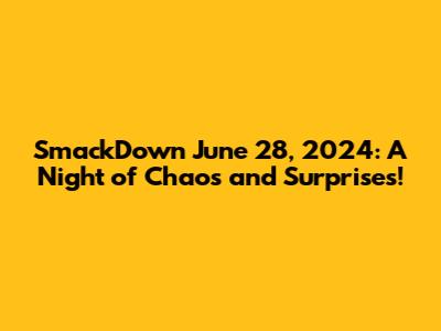 SmackDown June 28, 2024: A Night of Chaos and Surprises!