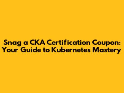Snag a CKA Certification Coupon: Your Guide to Kubernetes Mastery