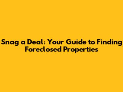 Snag a Deal: Your Guide to Finding Foreclosed Properties
