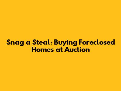 Snag a Steal: Buying Foreclosed Homes at Auction