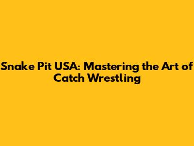 Snake Pit USA: Mastering the Art of Catch Wrestling