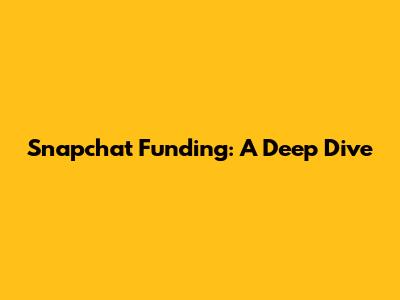 Snapchat Funding: A Deep Dive
