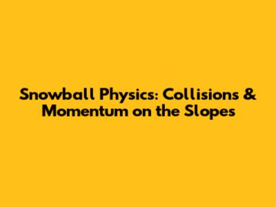 Snowball Physics: Collisions & Momentum on the Slopes