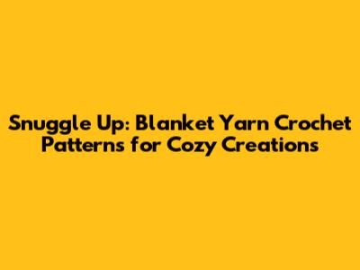 Snuggle Up: Blanket Yarn Crochet Patterns for Cozy Creations