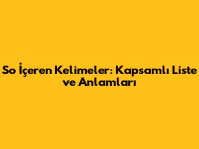 So İçeren Kelimeler: Kapsamlı Liste ve Anlamları