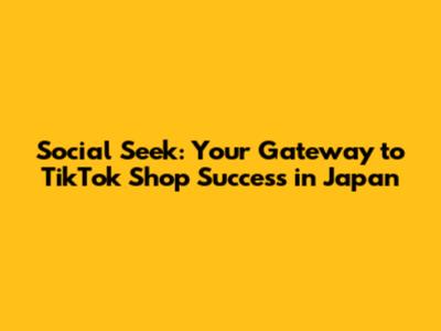 Social Seek: Your Gateway to TikTok Shop Success in Japan