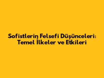 Sofistlerin Felsefi Düşünceleri: Temel İlkeler ve Etkileri