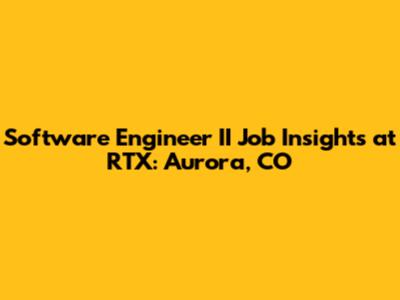 Software Engineer II Job Insights at RTX: Aurora, CO