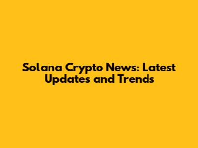 Solana Crypto News: Latest Updates and Trends