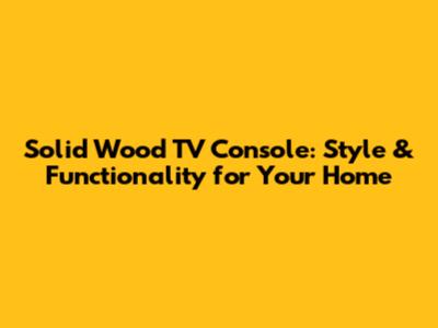 Solid Wood TV Console: Style & Functionality for Your Home